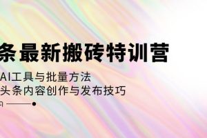 头条最新搬砖特训营：最新AI工具与批量方法，掌握头条内容创作与发布技巧