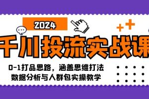 千川投流实战课：0-1打品思路，涵盖思维打法、数据分析与人群包实操教学