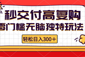 零门槛无脑独特玩法 轻松日入300+秒交付高复购   矩阵无上限