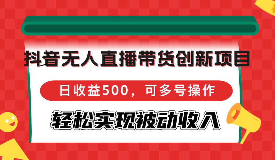 抖音无人直播带货创新项目，日收益500，可多号操作，轻松实现被动收入插图