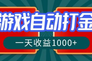 游戏自动搬砖打金，一天收益1000+ 长期稳定的项目