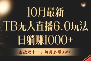 10月最新TB无人直播6.0玩法，不违规不封号，睡后实现躺赚，每月多赚3W+！