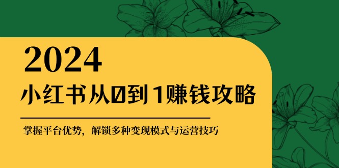 小红书从0到1赚钱攻略：掌握平台优势，解锁多种变现赚钱模式与运营技巧插图