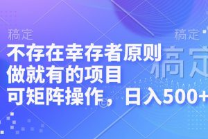 不存在幸存者原则，做就有的项目，可矩阵操作，日入500+