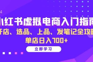 小红书虚拟电商入门指南：开店、选品、上品、发笔记全攻略   单店日入700+