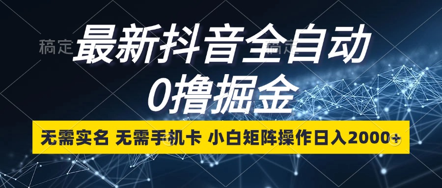 最新抖音全自动0撸掘金，无需实名，无需手机卡，小白矩阵操作日入2000+插图