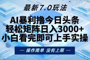 今日头条最新7.0玩法，轻松矩阵日入3000+