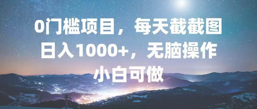 0门槛项目，每天截截图，日入1000+，轻松无脑，小白可做插图