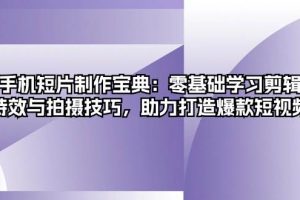 手机短片制作宝典：零基础学习剪辑、特效与拍摄技巧，助力打造爆款短视频