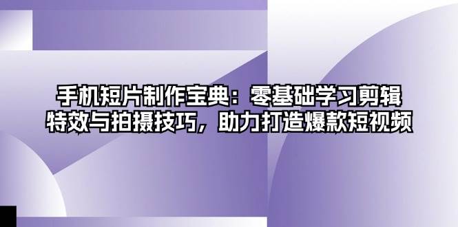 手机短片制作宝典：零基础学习剪辑、特效与拍摄技巧，助力打造爆款短视频插图