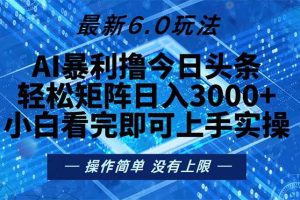 今日头条最新6.0玩法，轻松矩阵日入2000+