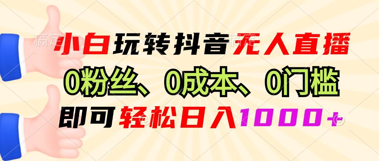 小白玩转抖音无人直播，0粉丝、0成本、0门槛，轻松日入1000+插图