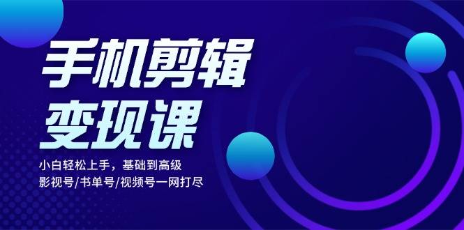 手机剪辑变现课：小白轻松上手，基础到高级 影视号/书单号/视频号一网打尽插图