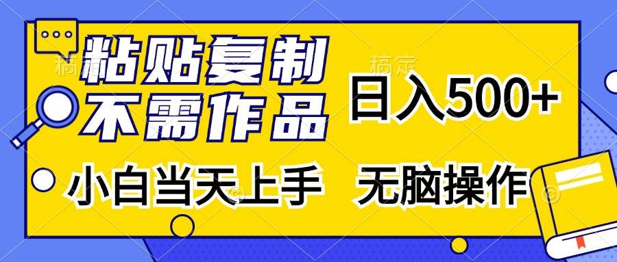 粘贴复制，无需作品，日入500+，小白当天上手，无脑操作插图