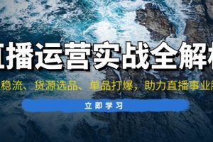 直播运营实战全解析：起号稳流、货源选品、单品打爆，助力直播事业腾飞