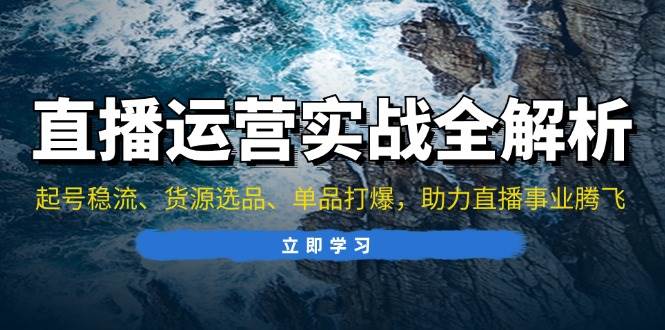 直播运营实战全解析：起号稳流、货源选品、单品打爆，助力直播事业腾飞插图