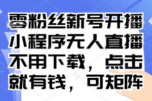 零粉丝新号开播 小程序无人直播，不用下载点击就有钱可矩阵