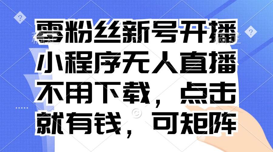 零粉丝新号开播 小程序无人直播，不用下载点击就有钱可矩阵插图