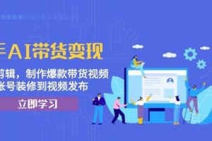 快手AI带货变现：AI自动剪辑，制作爆款带货视频，从账号装修到视频发布