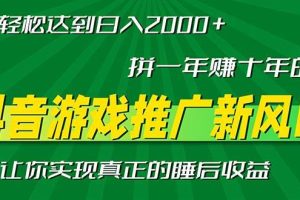 新风口抖音游戏推广—拼一年赚十年的钱，小白每天一小时轻松日入2000＋