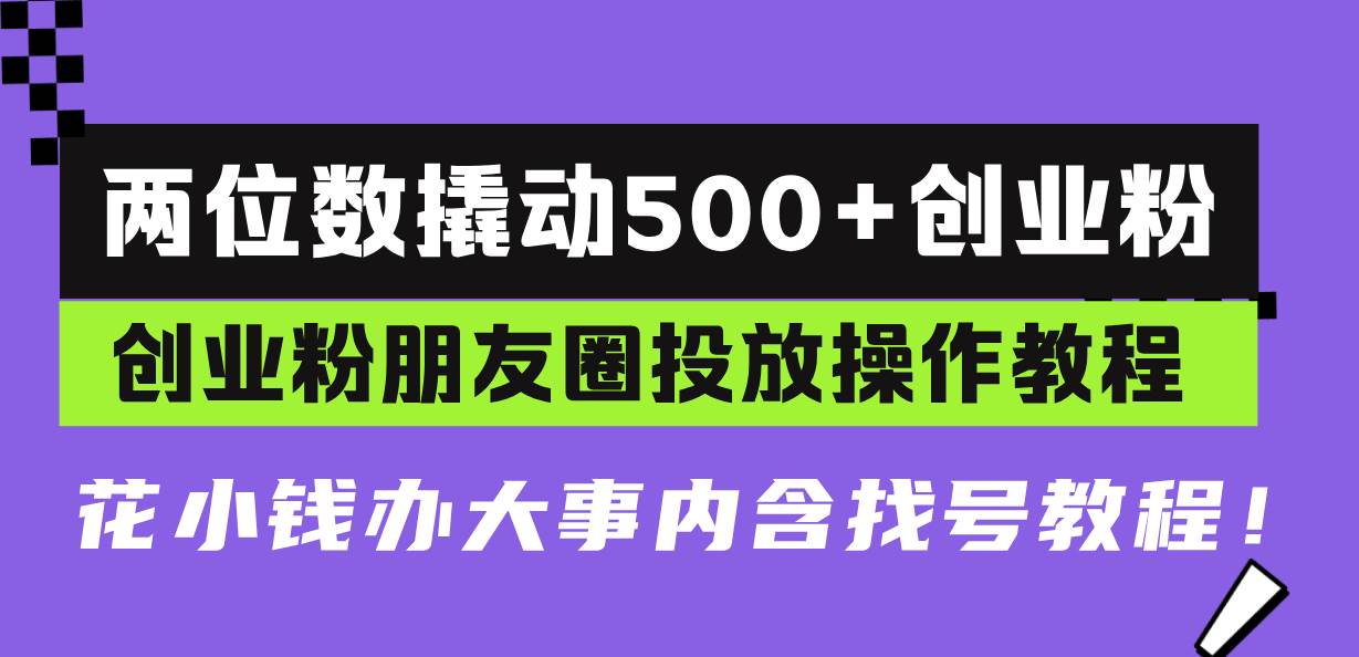 两位数撬动500+创业粉，创业粉朋友圈投放操作教程，花小钱办大事内含找…插图