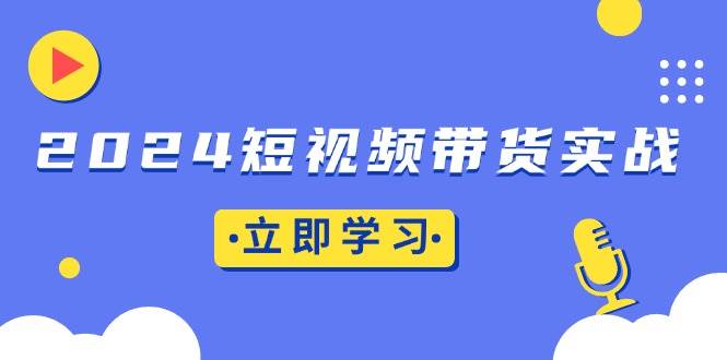 2024短视频带货实战：底层逻辑+实操技巧，橱窗引流、直播带货插图