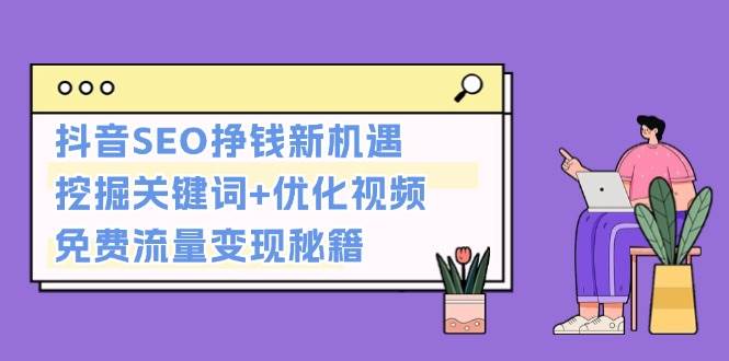 抖音SEO挣钱新机遇：挖掘关键词+优化视频，免费流量变现秘籍插图