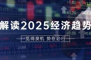 解读2025经济趋势、美股、A港股等资产前景判断，助您抢先布局未来投资