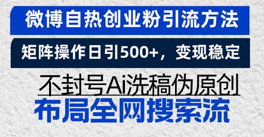 微博自热创业粉引流方法，矩阵操作日引500+，变现稳定，不封号Ai洗稿伪…插图