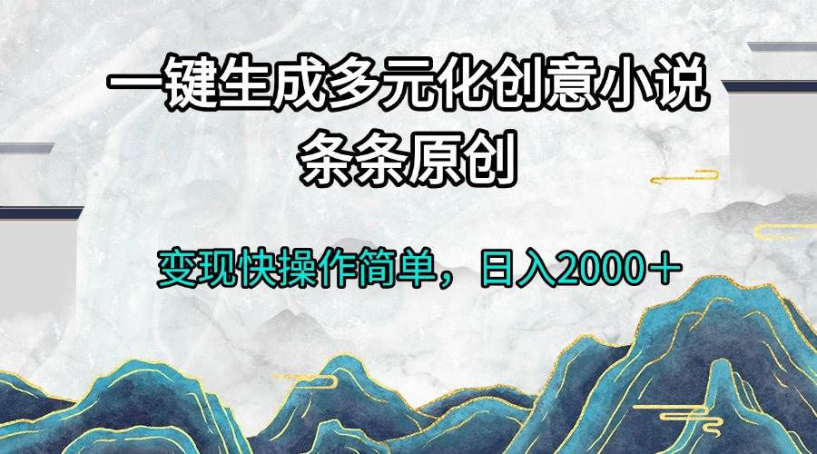 一键生成多元化创意小说条条原创变现快操作简单日入2000＋插图