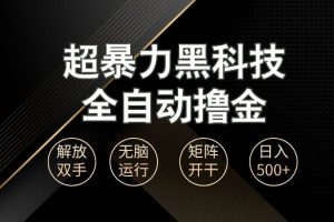 超暴力黑科技全自动掘金，轻松日入1000+无脑矩阵开干