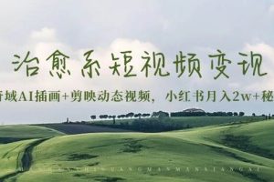 治愈系短视频变现：奇域AI插画+剪映动态视频，小红书月入2w+秘诀