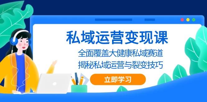 私域 运营变现课，全面覆盖大健康私域赛道，揭秘私域 运营与裂变技巧插图