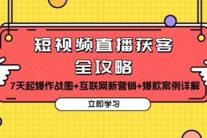 短视频直播获客全攻略：7天起爆作战图+互联网新营销+爆款案例详解