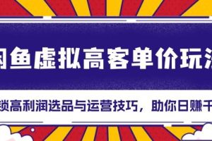 闲鱼虚拟高客单价玩法：解锁高利润选品与运营技巧，助你日赚千元！