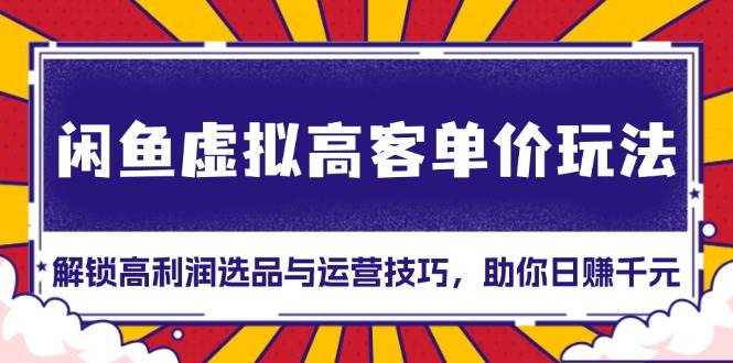 闲鱼虚拟高客单价玩法：解锁高利润选品与运营技巧，助你日赚千元！插图