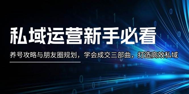 私域运营新手必看：养号攻略与朋友圈规划，学会成交三部曲，打造高效私域插图