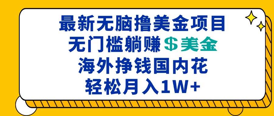 最新海外无脑撸美金项目，无门槛躺赚美金，海外挣钱国内花，月入一万加插图