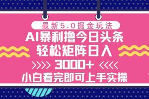 今日头条最新5.0掘金玩法，轻松矩阵日入3000+