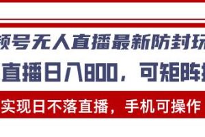 视频号无人直播最新防封玩法，实现日不落直播，手机可操作，单直播日入…