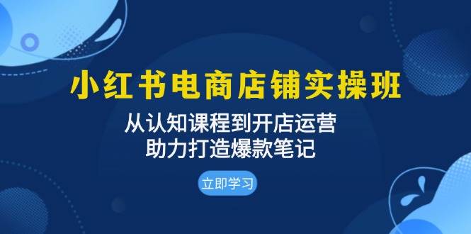 小红书电商店铺实操班：从认知课程到开店运营，助力打造爆款笔记插图