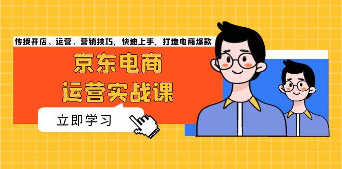 京东电商运营实战课，传授开店、运营、营销技巧，快速上手，打造电商爆款插图