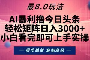 今日头条最新8.0玩法，轻松矩阵日入3000+