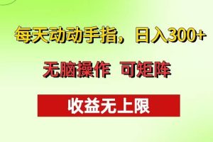 每天动动手指头，日入300+ 批量操作方法 收益无上限