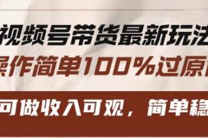 视频号带货最新玩法，操作简单100%过原创，新手可做收入可观，简单稳定！