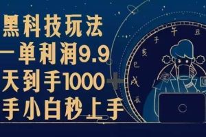 黑科技玩法，一单利润9.9,一天到手1000+，新手小白秒上手