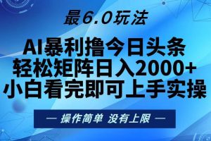 今日头条最新6.0玩法，轻松矩阵日入2000+