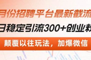 招聘平台最新截流术，日稳定引流300+创业粉，颠覆以往玩法 加爆微信