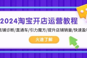 2024淘宝开店运营教程：店铺诊断/直通车/引力魔方/提升店铺销量/快速盈利