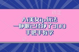 Ai美女ip玩法，一睁眼已经挣了300，手把手教学